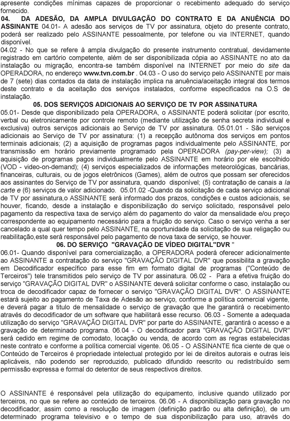 02 - No que se refere à ampla divulgação do presente instrumento contratual, devidamente registrado em cartório competente, além de ser disponibilizada cópia ao ASSINANTE no ato da instalação ou