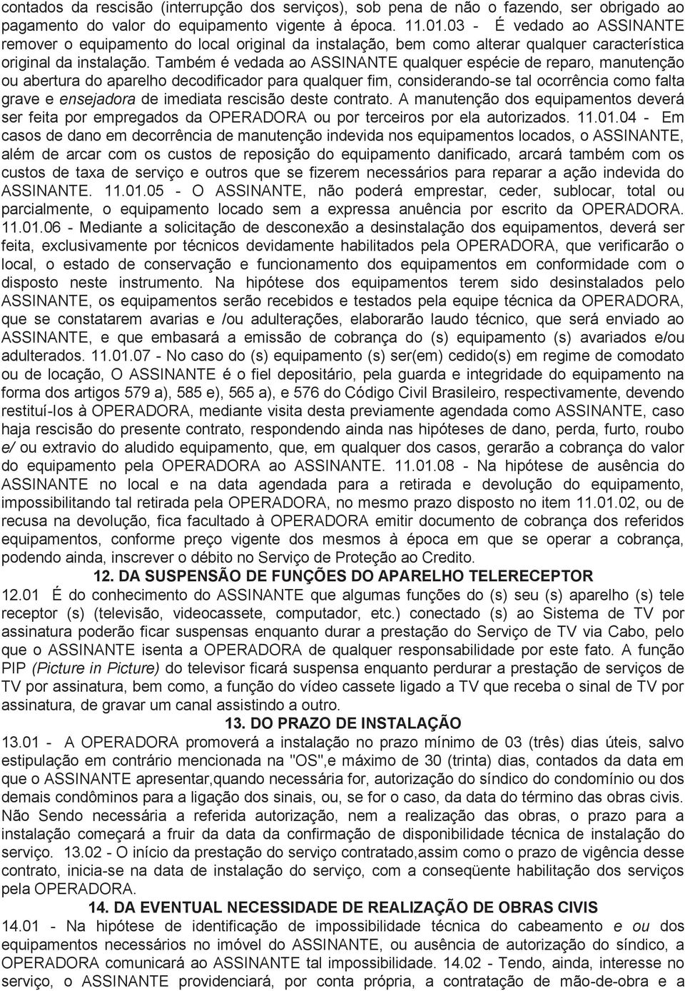 Também é vedada ao ASSINANTE qualquer espécie de reparo, manutenção ou abertura do aparelho decodificador para qualquer fim, considerando-se tal ocorrência como falta grave e ensejadora de imediata