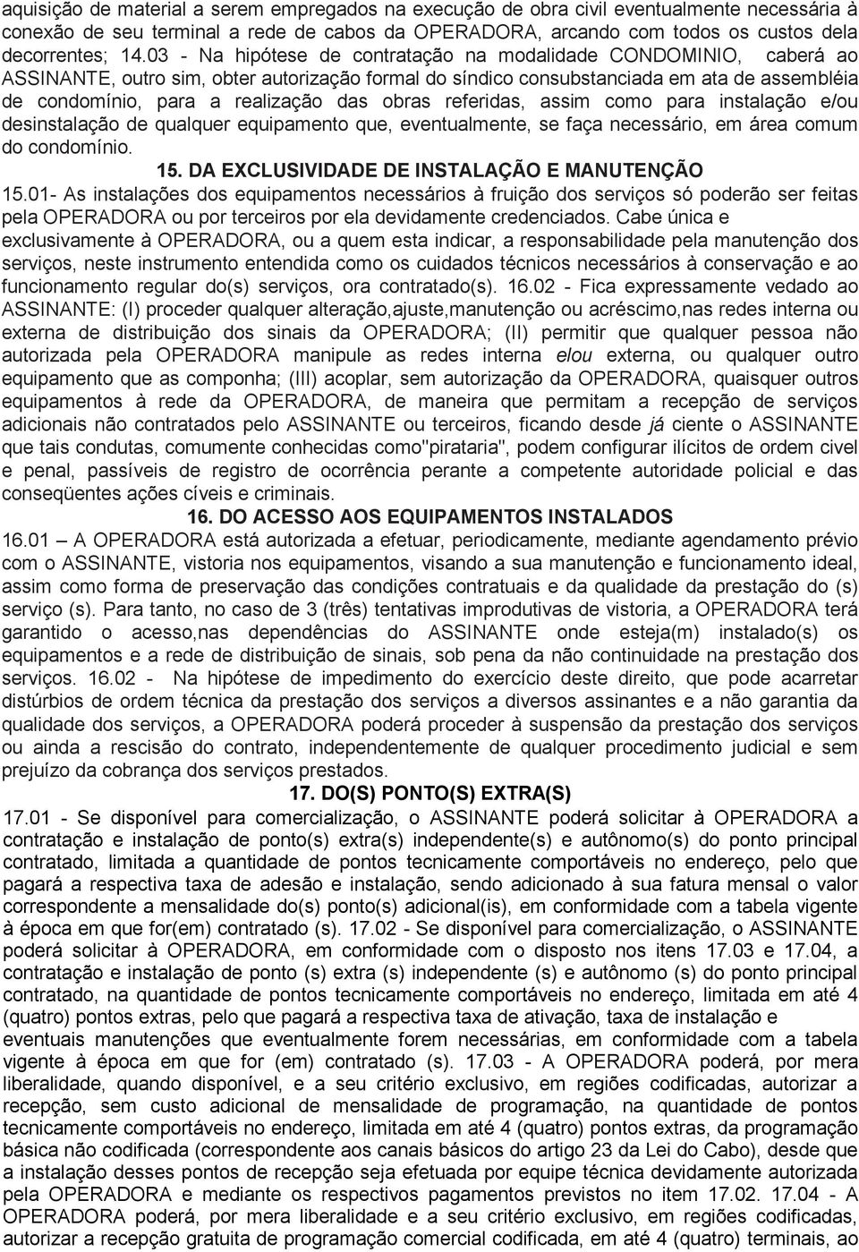 obras referidas, assim como para instalação e/ou desinstalação de qualquer equipamento que, eventualmente, se faça necessário, em área comum do condomínio. 15.