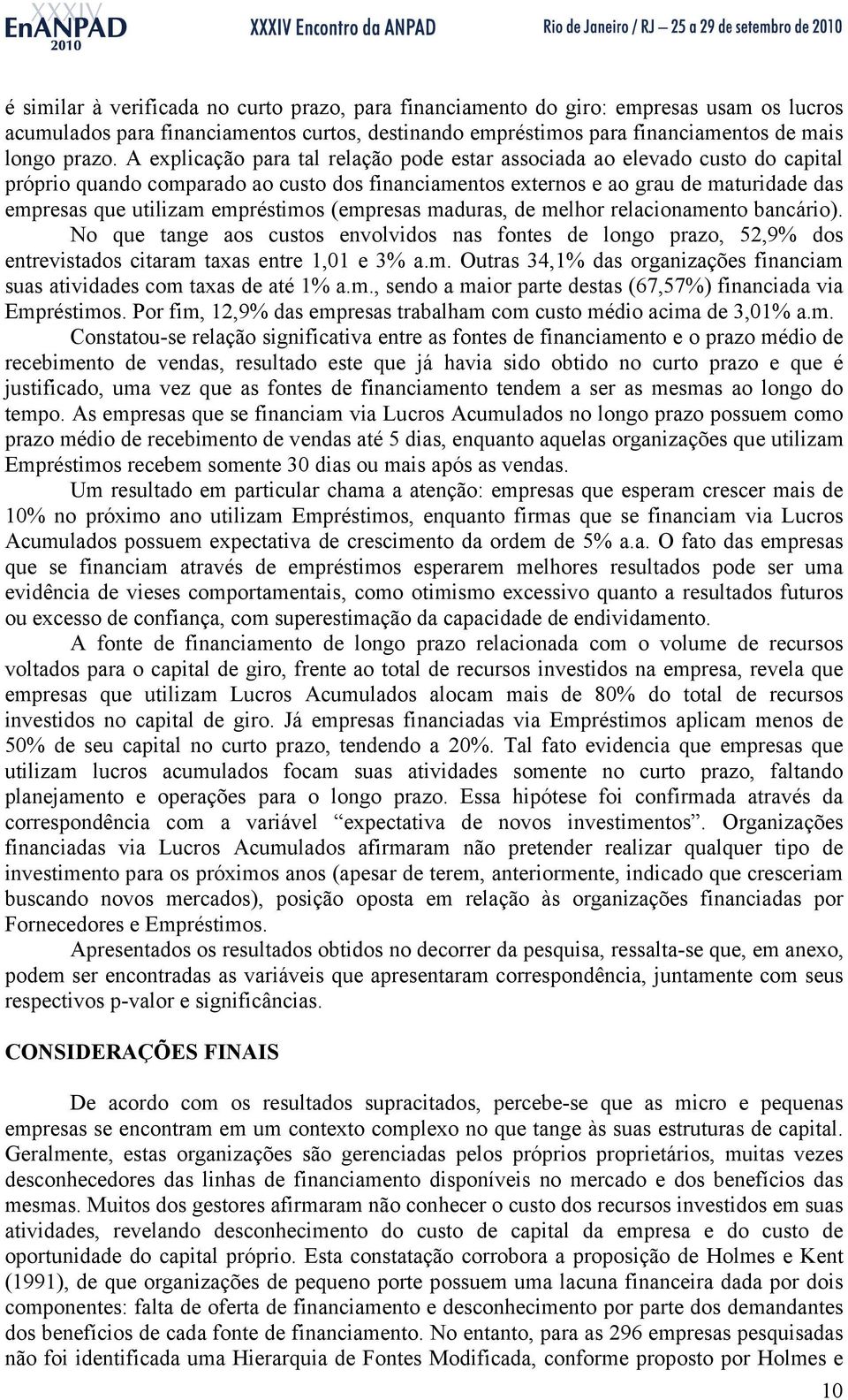 empréstimos (empresas maduras, de melhor relacionamento bancário). No que tange aos custos envolvidos nas fontes de longo prazo, 52,9% dos entrevistados citaram taxas entre 1,01 e 3% a.m. Outras 34,1% das organizações financiam suas atividades com taxas de até 1% a.