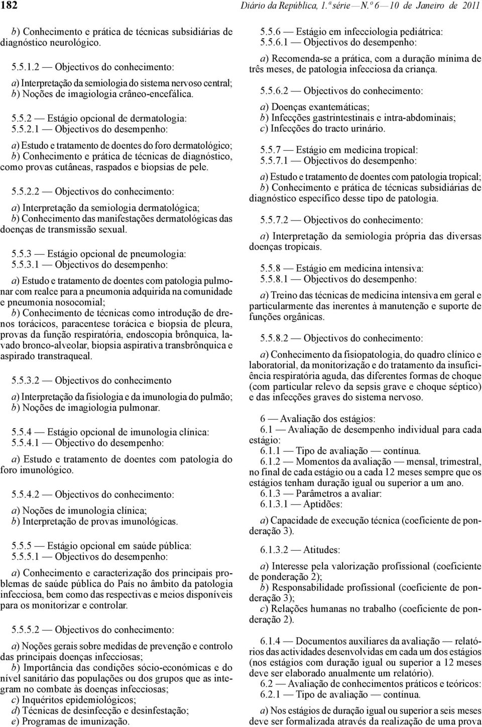 5.5.2.2 Objectivos do conhecimento: a) Interpretação da semiologia dermatológica; b) Conhecimento das manifestações dermatológicas das doenças de transmissão sexual. 5.5.3 Estágio opcional de pneumologia: 5.