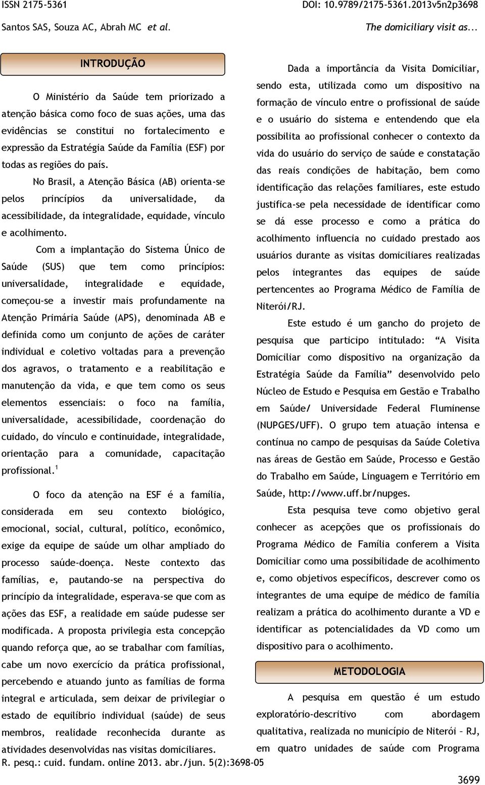 No Brasil, a Atenção Básica (AB) orienta-se formação de vínculo entre o profissional de saúde e o usuário do sistema e entendendo que ela possibilita ao profissional conhecer o contexto da vida do