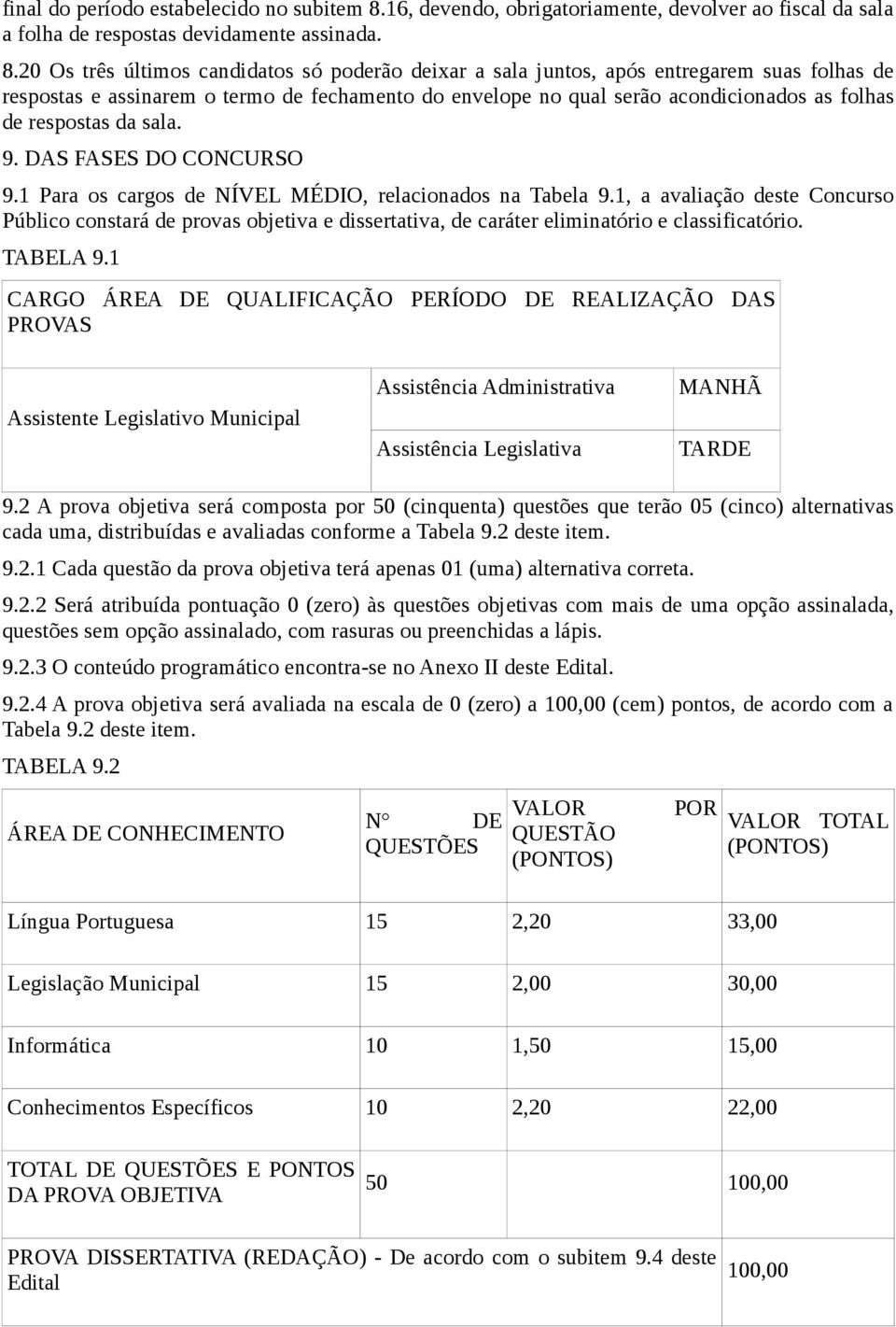 20 Os três últimos candidatos só poderão deixar a sala juntos, após entregarem suas folhas de respostas e assinarem o termo de fechamento do envelope no qual serão acondicionados as folhas de