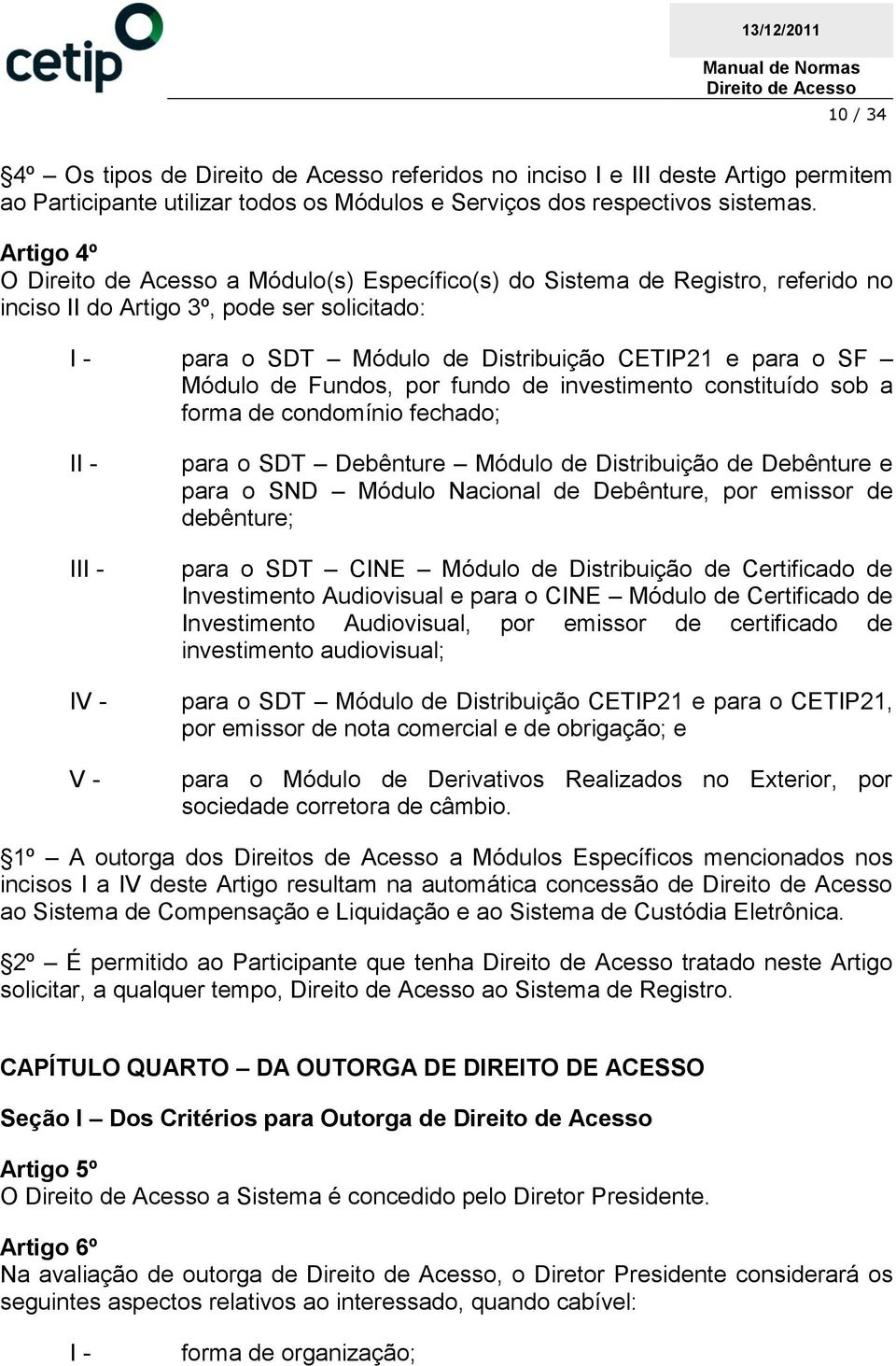 fundo de investimento constituído sob a forma de condomínio fechado; I IV - V - para o SDT Debênture Módulo de Distribuição de Debênture e para o SND Módulo Nacional de Debênture, por emissor de