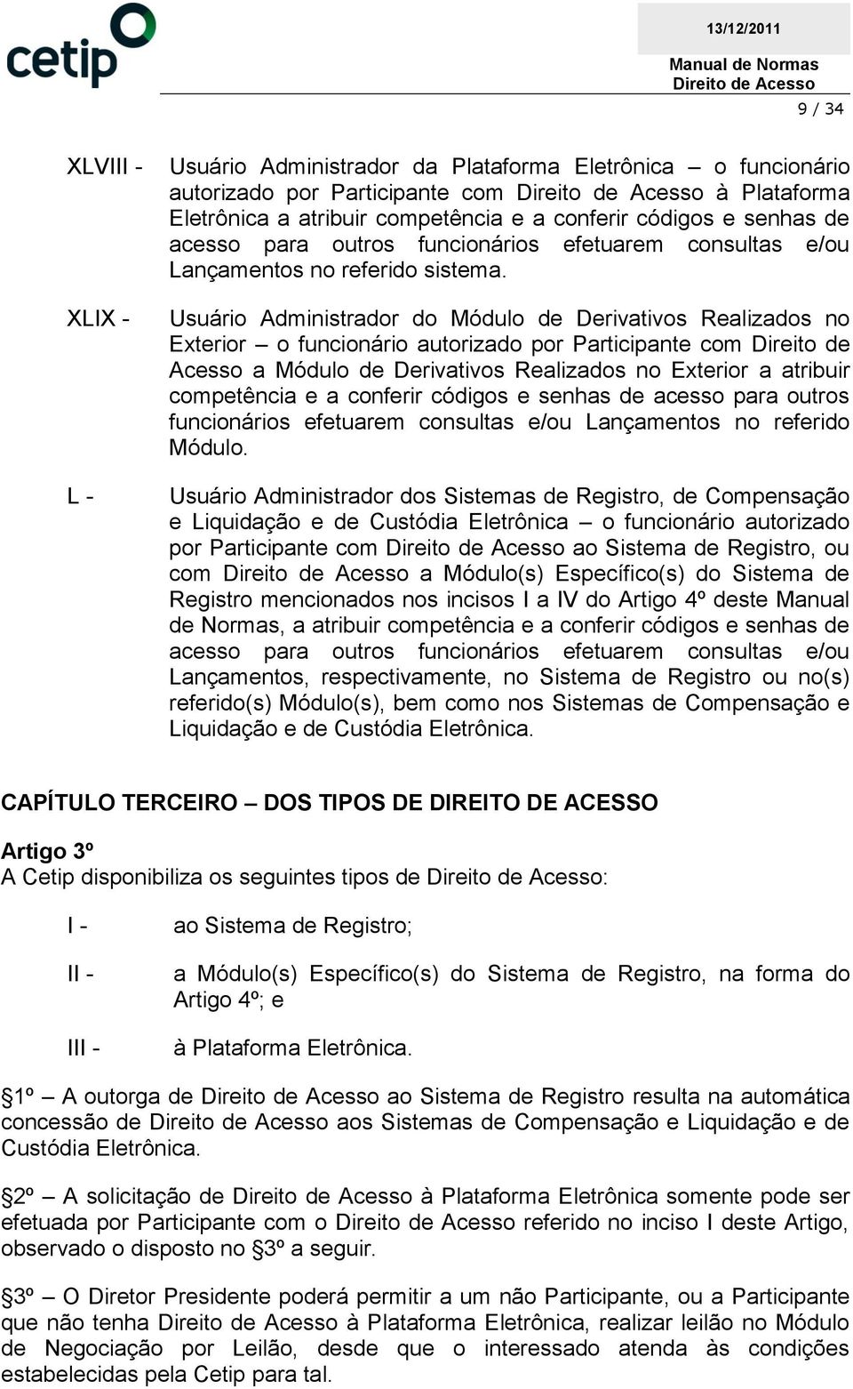 Usuário Administrador do Módulo de Derivativos Realizados no Exterior o funcionário autorizado por Participante com Direito de Acesso a Módulo de Derivativos Realizados no Exterior a atribuir