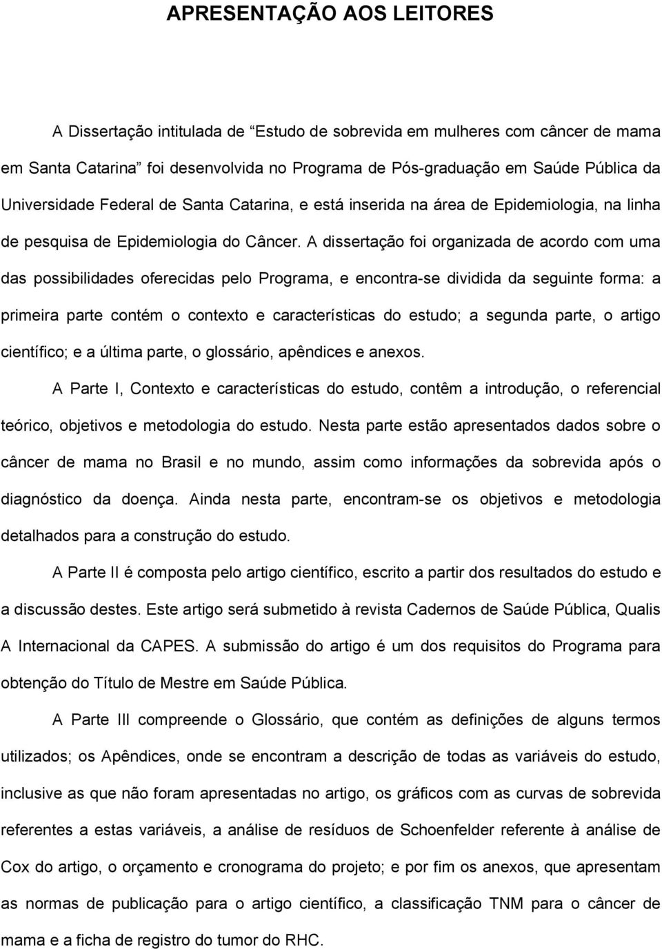 A dissertação foi organizada de acordo com uma das possibilidades oferecidas pelo Programa, e encontra-se dividida da seguinte forma: a primeira parte contém o contexto e características do estudo; a