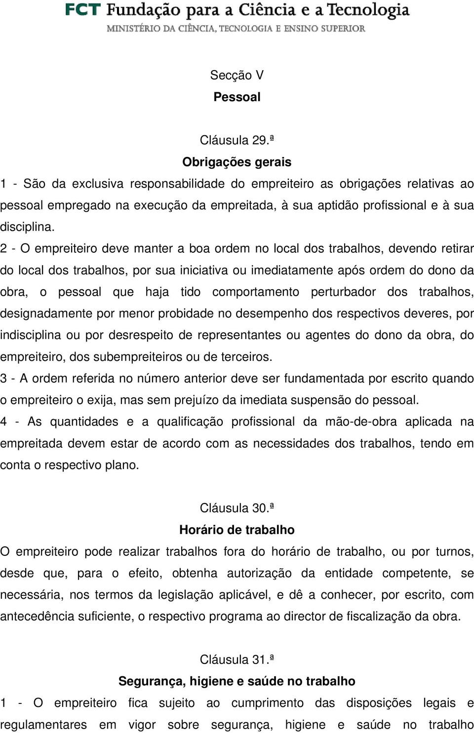 2 - O empreiteiro deve manter a boa ordem no local dos trabalhos, devendo retirar do local dos trabalhos, por sua iniciativa ou imediatamente após ordem do dono da obra, o pessoal que haja tido