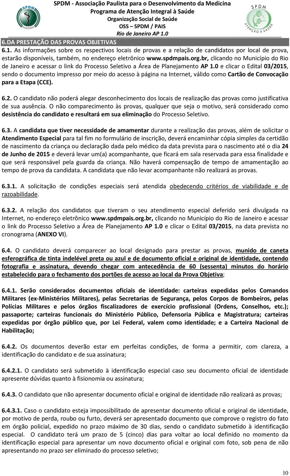 0 e clicar o Edital 03/2015, sendo o documento impresso por meio do acesso à página na Internet, válido como Cartão de Convocação para a Etapa (CCE). 6.2. O candidato não poderá alegar desconhecimento dos locais de realização das provas como justificativa de sua ausência.