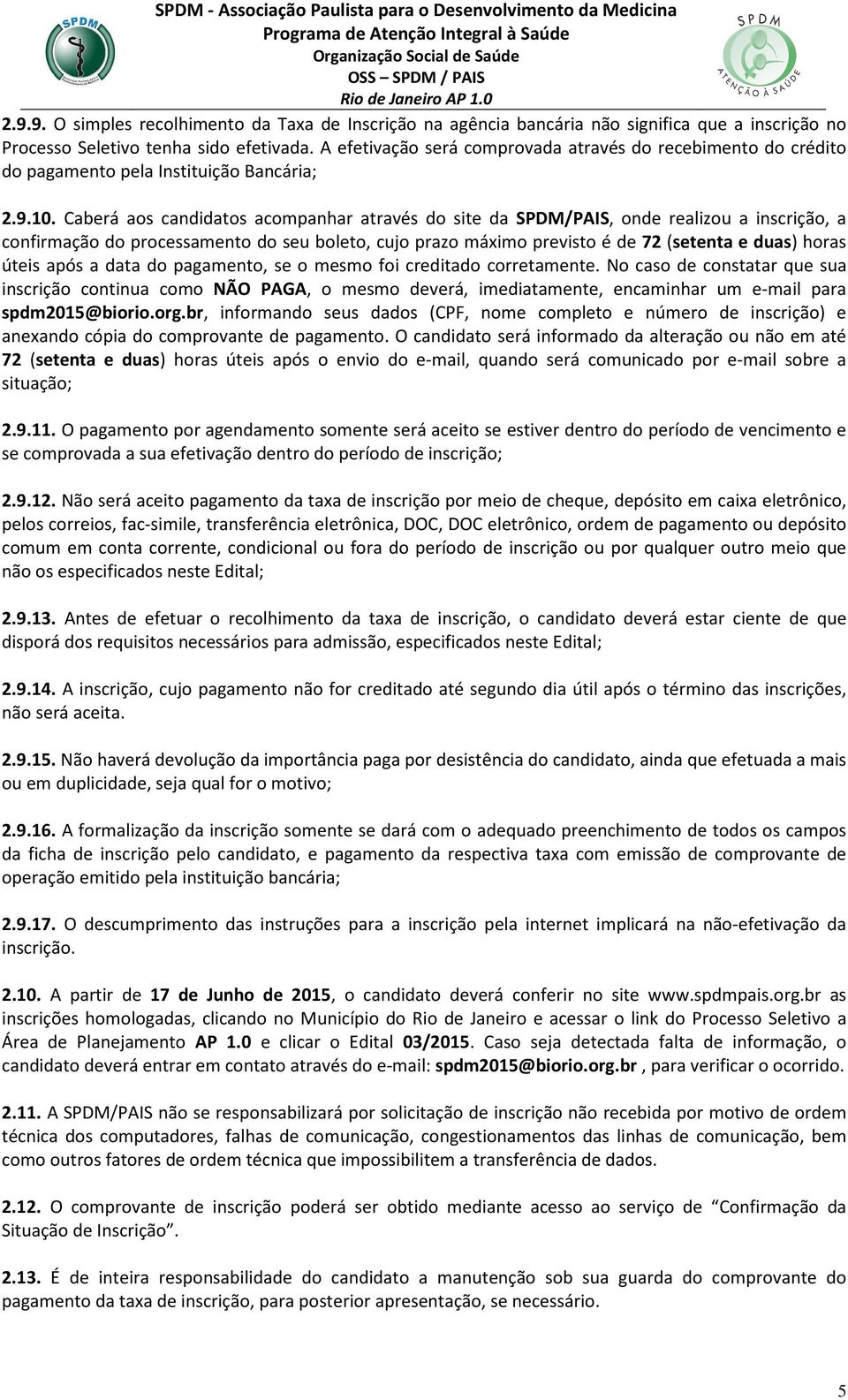 Caberá aos candidatos acompanhar através do site da SPDM/PAIS, onde realizou a inscrição, a confirmação do processamento do seu boleto, cujo prazo máximo previsto é de 72 (setenta e duas) horas úteis