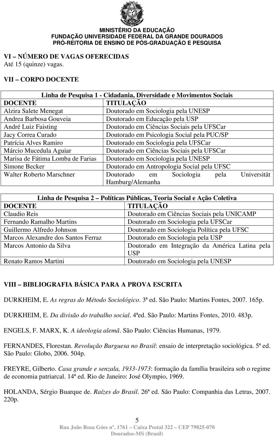 Educação pela USP André Luiz Faisting Doutorado em Ciências Sociais pela UFSCar Jacy Correa Curado Doutorado em Psicologia Social pela PUC/SP Patrícia Alves Ramiro Doutorado em Sociologia pela UFSCar