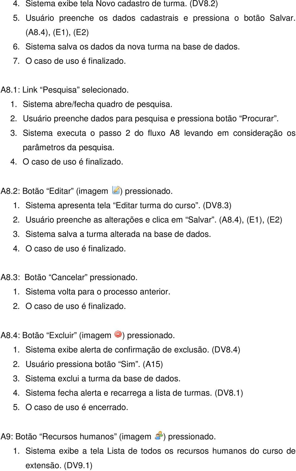 Sistema executa o passo 2 do fluxo A8 levando em consideração os parâmetros da pesquisa. 4. O caso de uso é finalizado. A8.2: Botão Editar (imagem ) pressionado. 1.