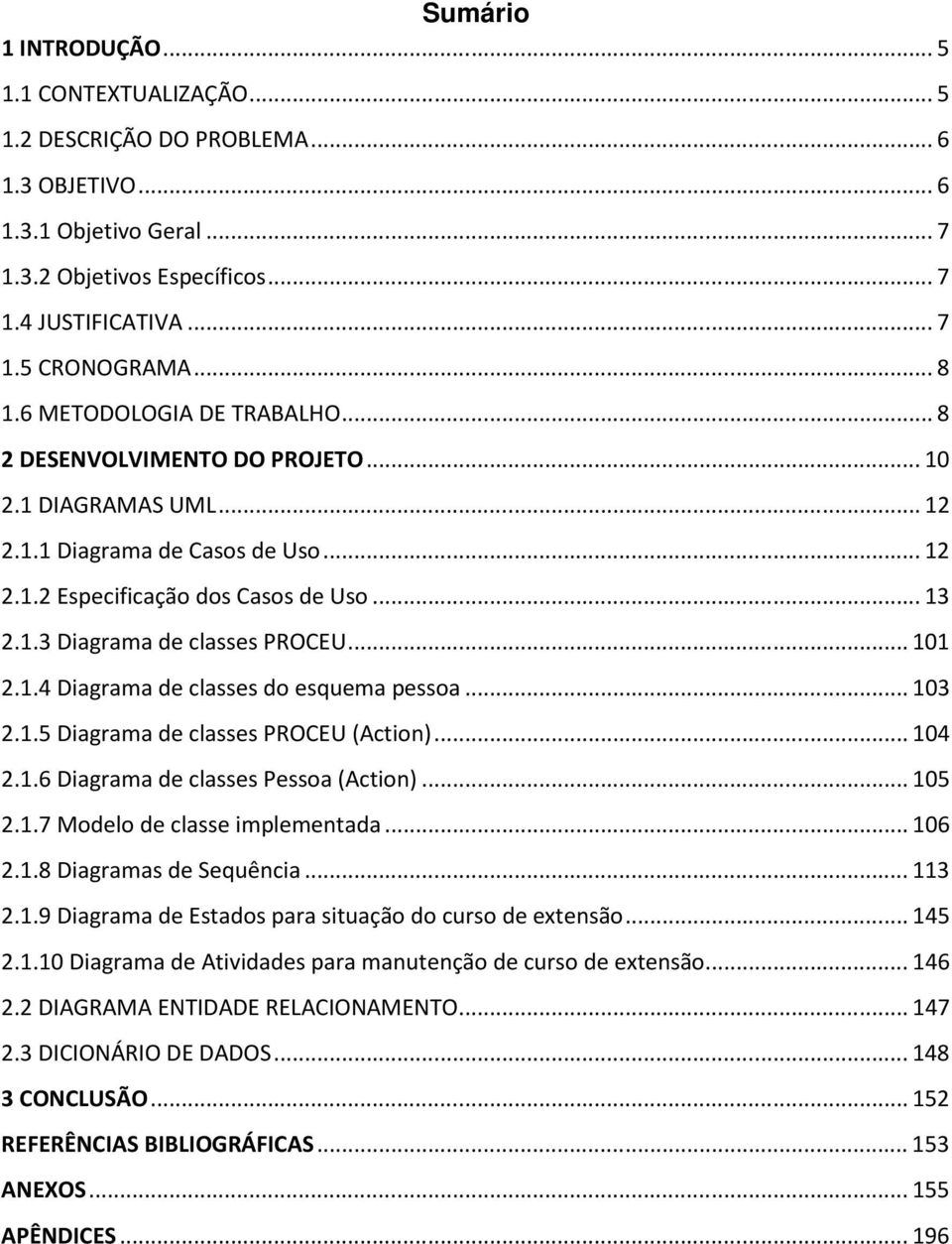 .. 101 2.1.4 Diagrama de classes do esquema pessoa... 103 2.1.5 Diagrama de classes PROCEU (Action)... 104 2.1.6 Diagrama de classes Pessoa (Action)... 105 2.1.7 Modelo de classe implementada... 106 2.