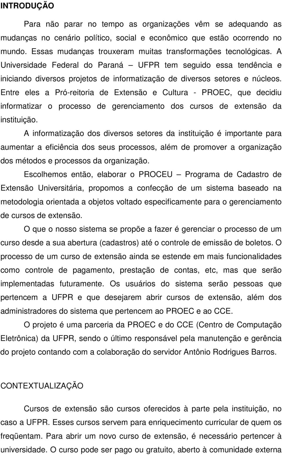 A Universidade Federal do Paraná UFPR tem seguido essa tendência e iniciando diversos projetos de informatização de diversos setores e núcleos.