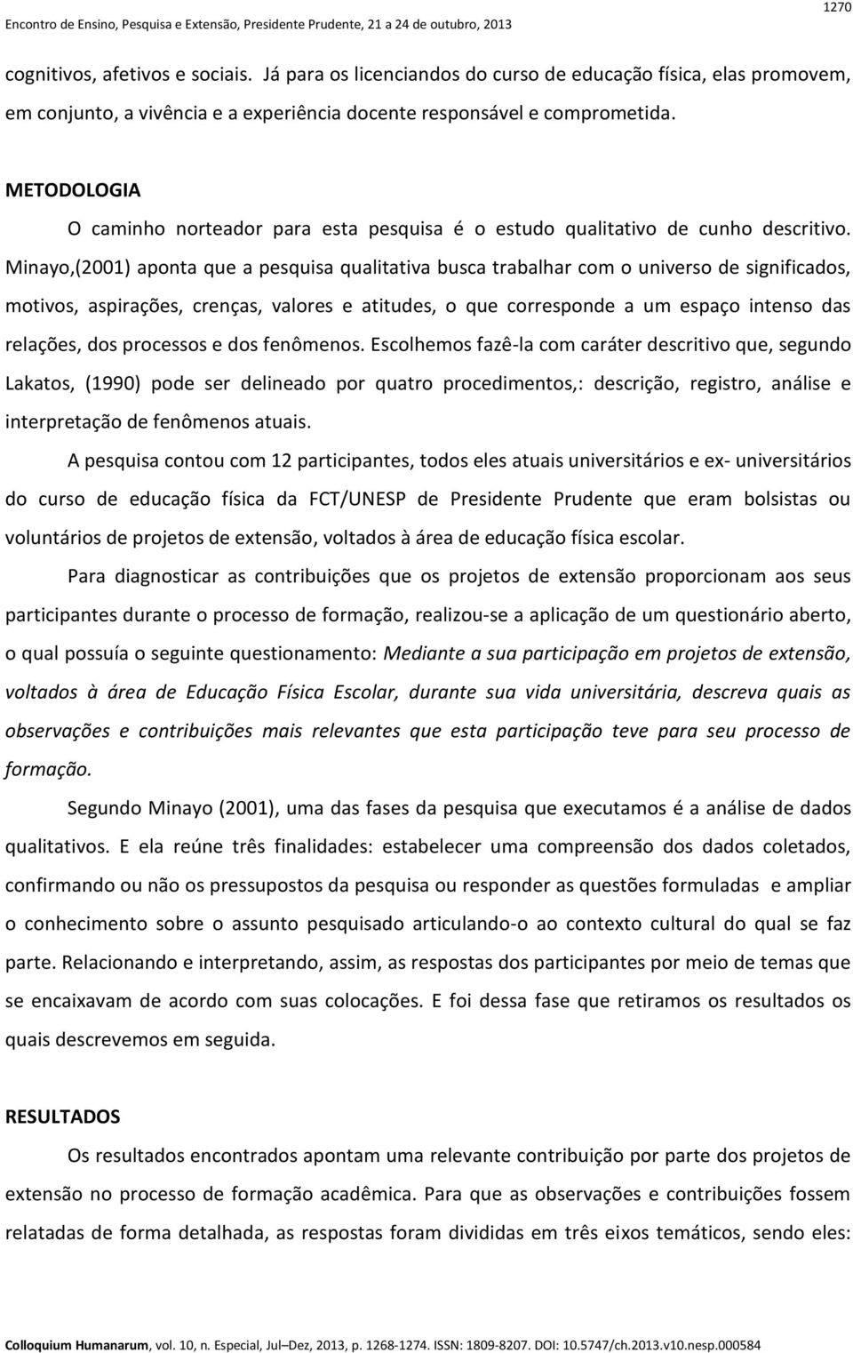 Minayo,(2001) aponta que a pesquisa qualitativa busca trabalhar com o universo de significados, motivos, aspirações, crenças, valores e atitudes, o que corresponde a um espaço intenso das relações,