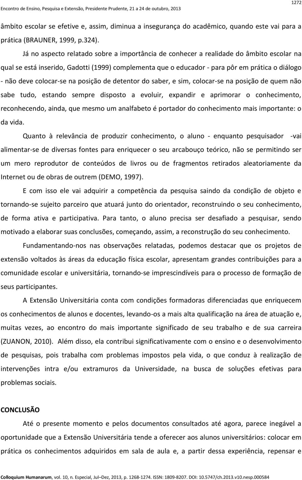 colocar-se na posição de detentor do saber, e sim, colocar-se na posição de quem não sabe tudo, estando sempre disposto a evoluir, expandir e aprimorar o conhecimento, reconhecendo, ainda, que mesmo