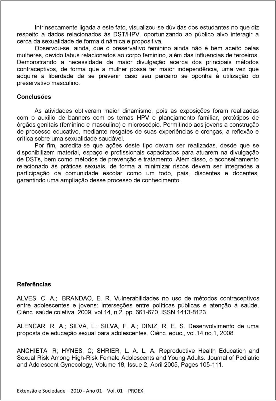 Demonstrando a necessidade de maior divulgação acerca dos principais métodos contraceptivos, de forma que a mulher possa ter maior independência, uma vez que adquire a liberdade de se prevenir caso