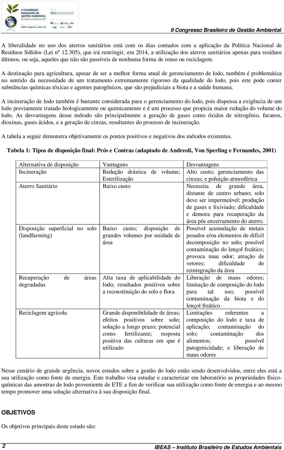 A destinação para agricultura, apesar de ser a melhor forma atual de gerenciamento de lodo, também é problemática no sentido da necessidade de um tratamento extremamente rigoroso da qualidade do