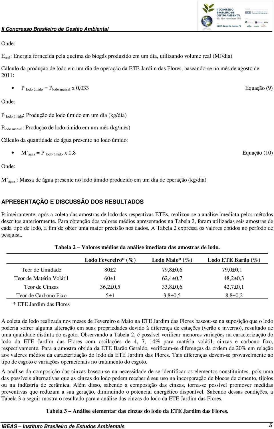 quantidade de água presente no lodo úmido: M água = P lodo úmido x 0,8 Equação (10) M água : Massa de água presente no lodo úmido produzido em um dia de operação (kg/dia) APRESENTAÇÃO E DISCUSSÃO DOS