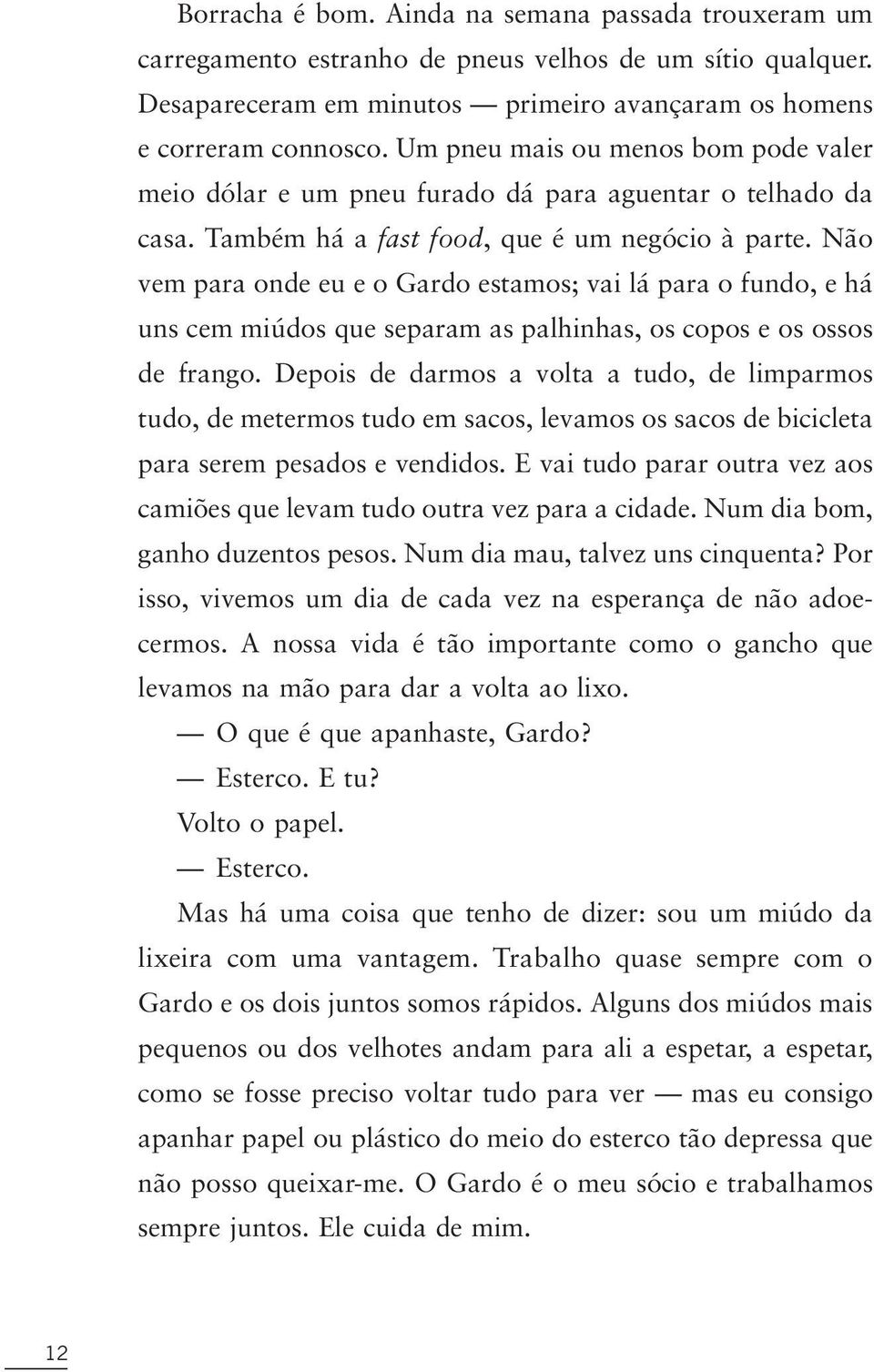 Não vem para onde eu e o Gardo estamos; vai lá para o fundo, e há uns cem miúdos que separam as palhinhas, os copos e os ossos de frango.