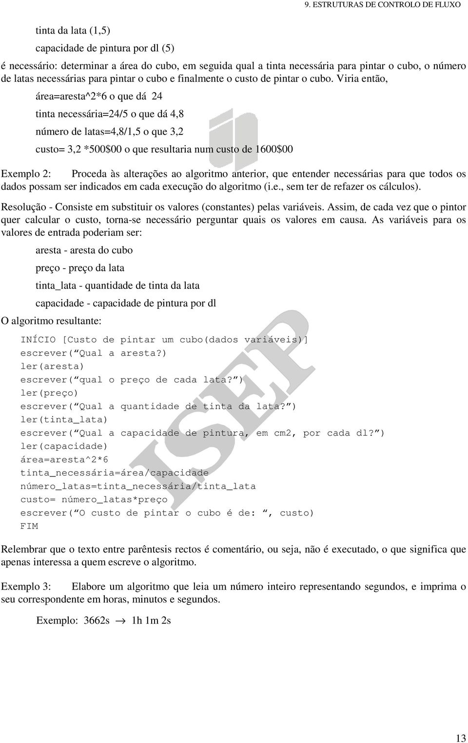 Viria então, área=aresta^2*6 o que dá 24 tinta necessária=24/5 o que dá 4,8 número de latas=4,8/1,5 o que 3,2 custo= 3,2 *500$00 o que resultaria num custo de 1600$00 Exemplo 2: Proceda às alterações