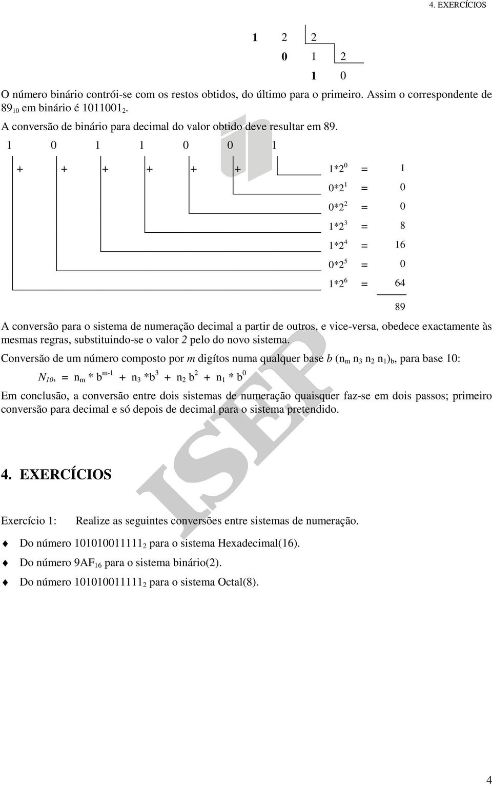 1 0 1 1 0 0 1 + + + + + + 1*2 0 = 1 0*2 1 = 0 0*2 2 = 0 1*2 3 = 8 1*2 4 = 16 0*2 5 = 0 1*2 6 = 64 A conversão para o sistema de numeração decimal a partir de outros, e vice-versa, obedece exactamente