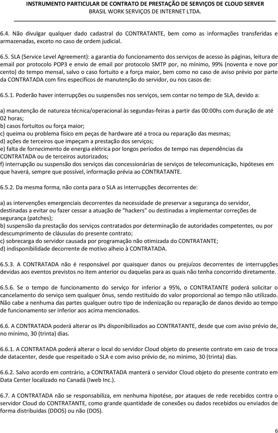 nove por cento) do tempo mensal, salvo o caso fortuito e a força maior, bem como no caso de aviso prévio por parte da CONTRATADA com fins específicos de manutenção do servidor, ou nos casos de: 6.5.1.