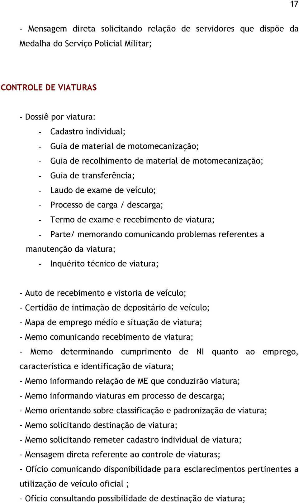 viatura; - Parte/ memorando comunicando problemas referentes a manutenção da viatura; - Inquérito técnico de viatura; - Auto de recebimento e vistoria de veículo; - Certidão de intimação de