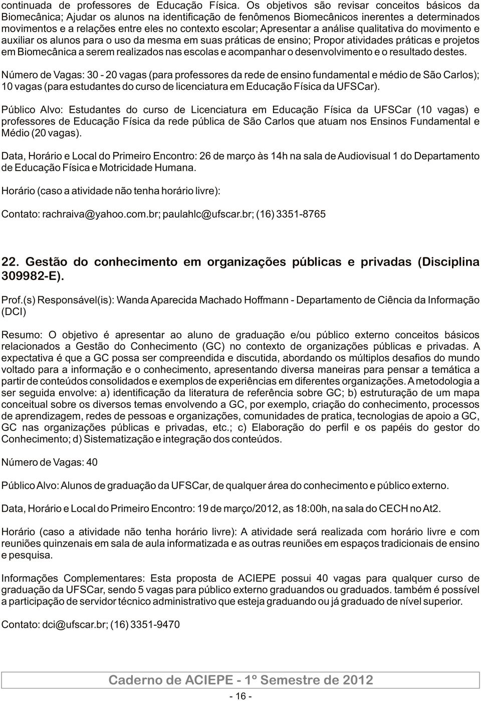 Apresentar a análise qualitativa do movimento e auxiliar os alunos para o uso da mesma em suas práticas de ensino; Propor atividades práticas e projetos em Biomecânica a serem realizados nas escolas