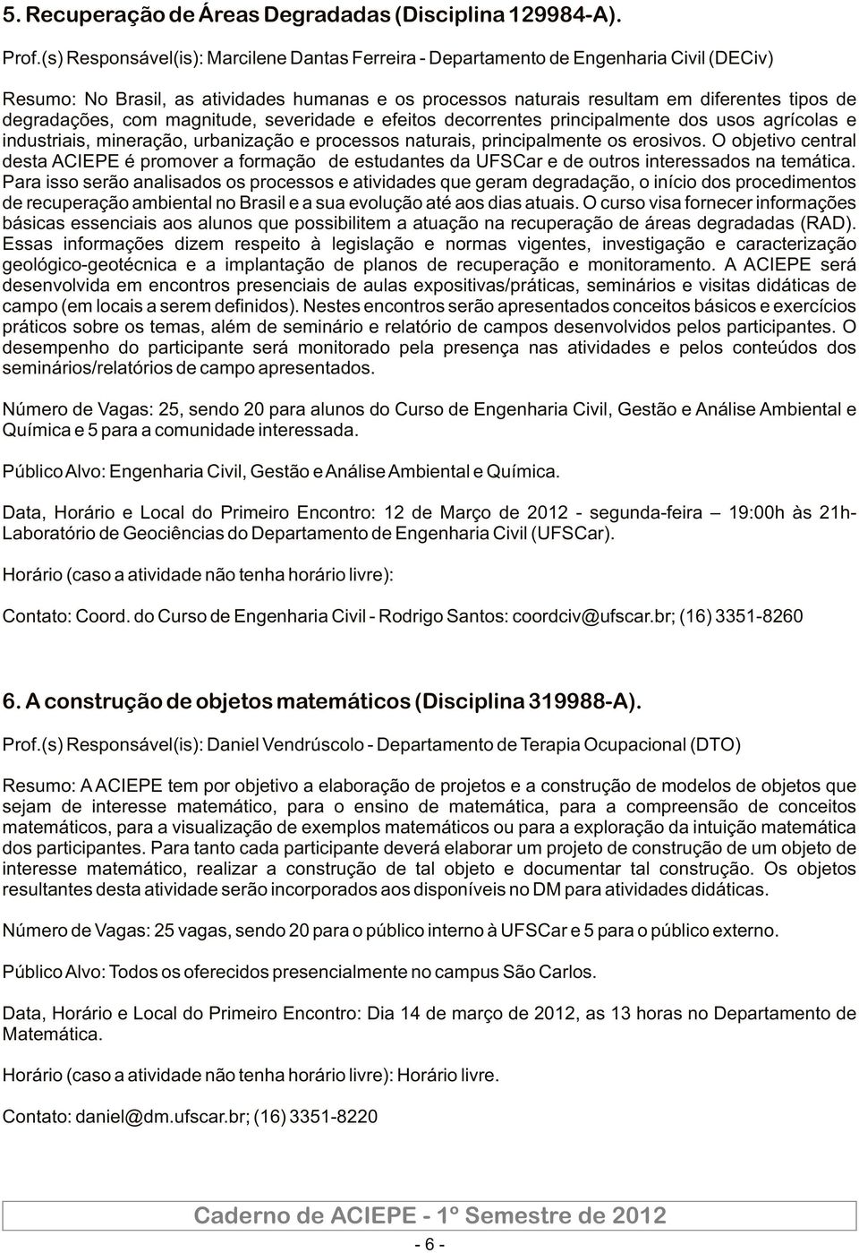 com magnitude, severidade e efeitos decorrentes principalmente dos usos agrícolas e industriais, mineração, urbanização e processos naturais, principalmente os erosivos.