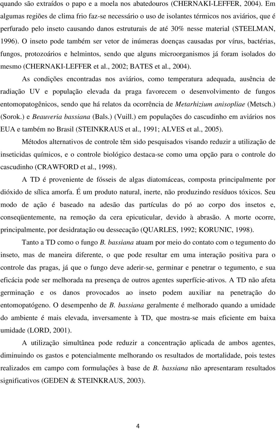 O inseto pode também ser vetor de inúmeras doenças causadas por vírus, bactérias, fungos, protozoários e helmintos, sendo que alguns microorganismos já foram isolados do mesmo (CHERNAKI-LEFFER et al.