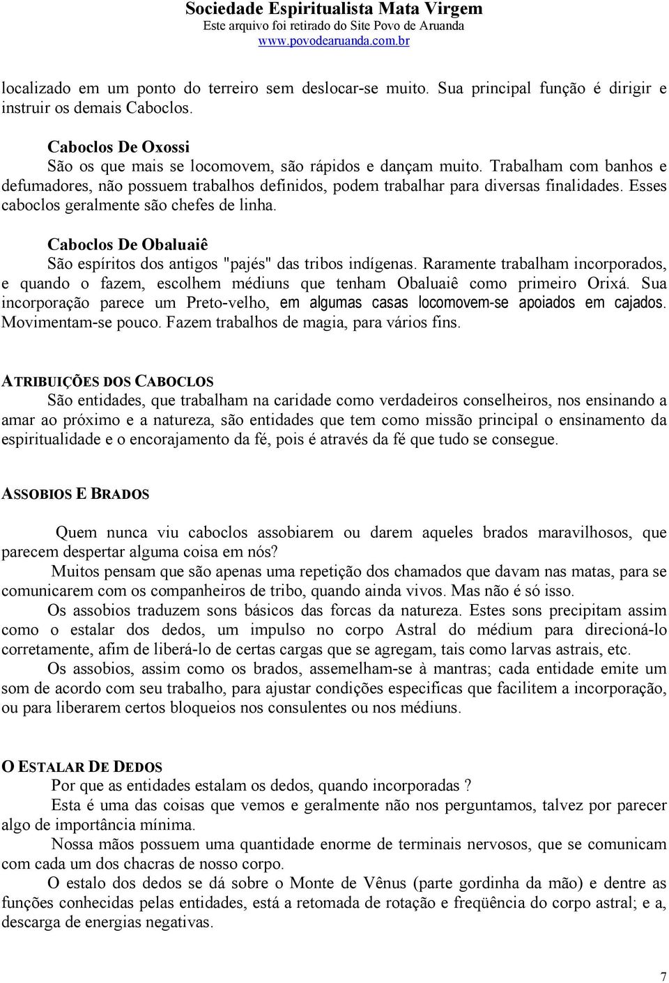 Caboclos De Obaluaiê São espíritos dos antigos "pajés" das tribos indígenas. Raramente trabalham incorporados, e quando o fazem, escolhem médiuns que tenham Obaluaiê como primeiro Orixá.