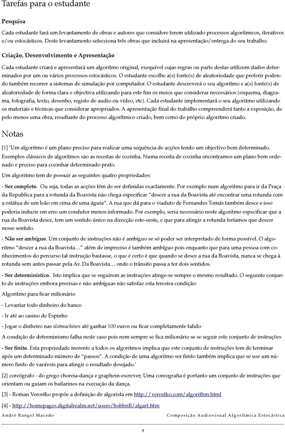 Criação, Desenvolvimento e Apresentação Cada estudante criará e apresentará um algoritmo original, exequível cujas regras ou parte destas utilizem dados determinados por um ou vários processos