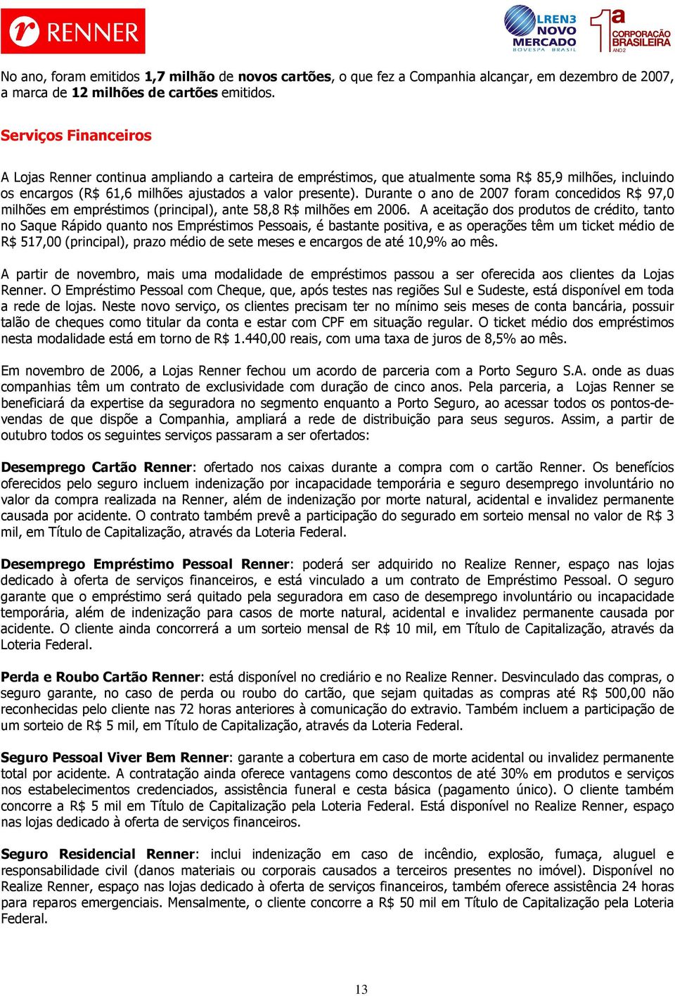 Durante o ano de 2007 foram concedidos R$ 97,0 milhões em empréstimos (principal), ante 58,8 R$ milhões em 2006.