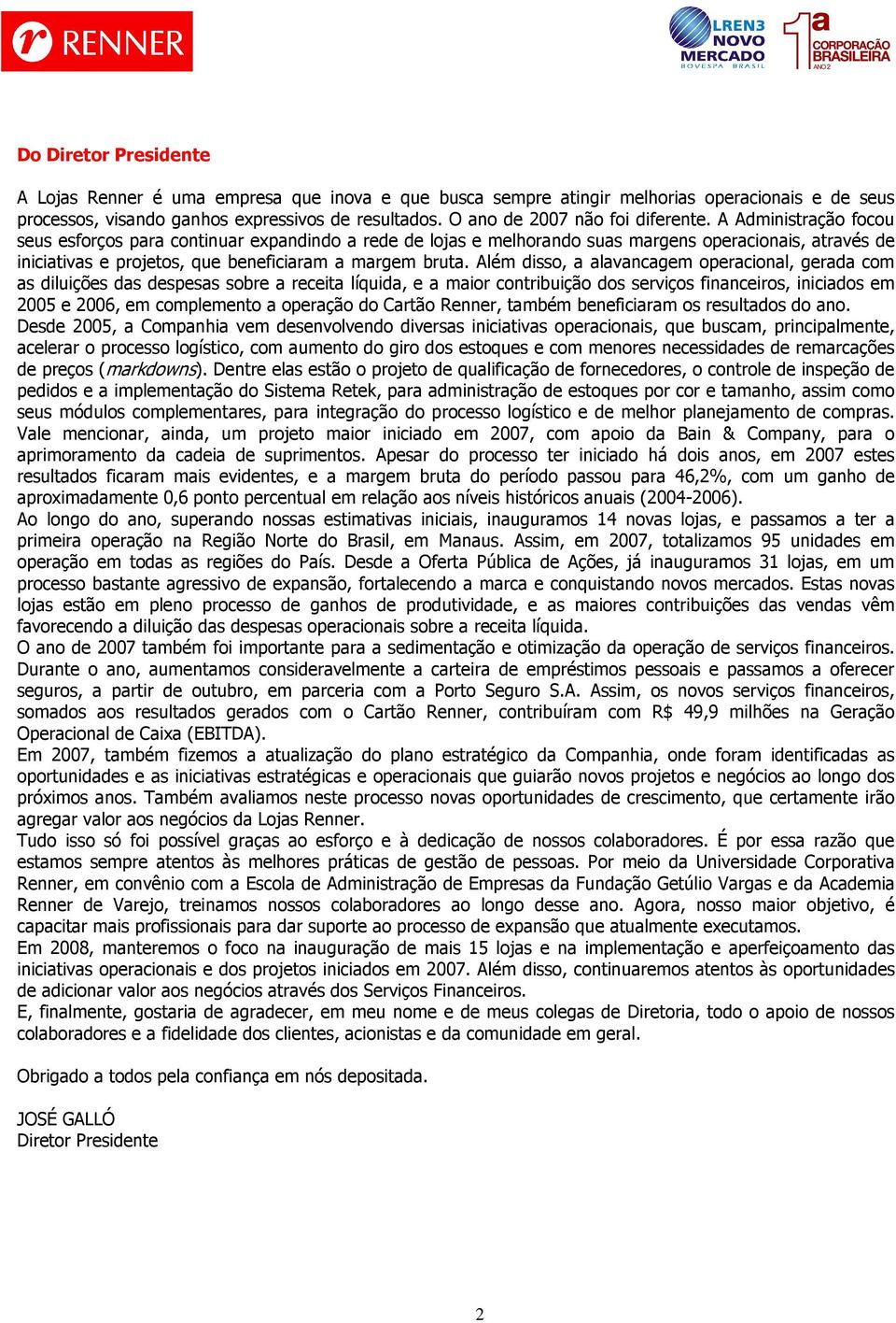 A Administração focou seus esforços para continuar expandindo a rede de lojas e melhorando suas margens operacionais, através de iniciativas e projetos, que beneficiaram a margem bruta.