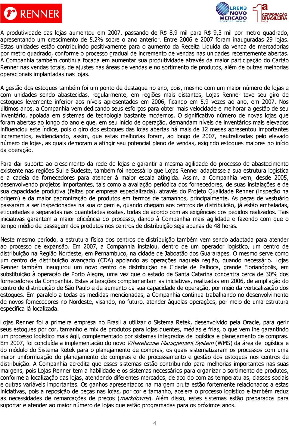 Estas unidades estão contribuindo positivamente para o aumento da Receita Líquida da venda de mercadorias por metro quadrado, conforme o processo gradual de incremento de vendas nas unidades