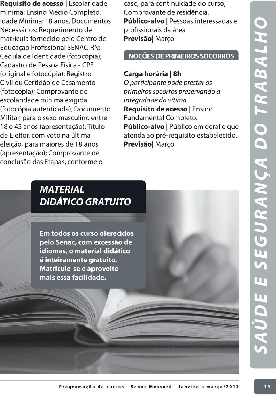 Registro Civil ou Certidão de Casamento (fotocópia); Comprovante de escolaridade mínima exigida (fotocópia autenticada); Documento Militar, para o sexo masculino entre 18 e 45 anos (apresentação);