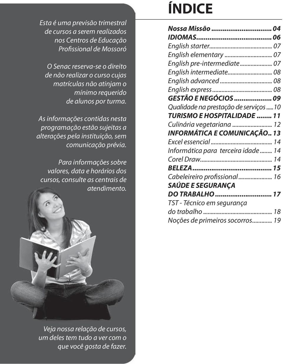 Para informações sobre valores, data e horários dos cursos, consulte as centrais de atendimento. ÍNDICE Nossa Missão... 04 IDIOMAS... 06 English starter... 07 English elementary.