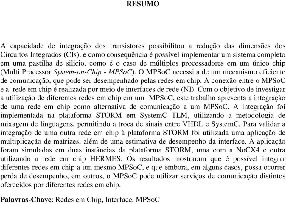 O MPSoC necessita de um mecanismo eficiente de comunicação, que pode ser desempenhado pelas redes em chip. A conexão entre o MPSoC e a rede em chip é realizada por meio de interfaces de rede (NI).