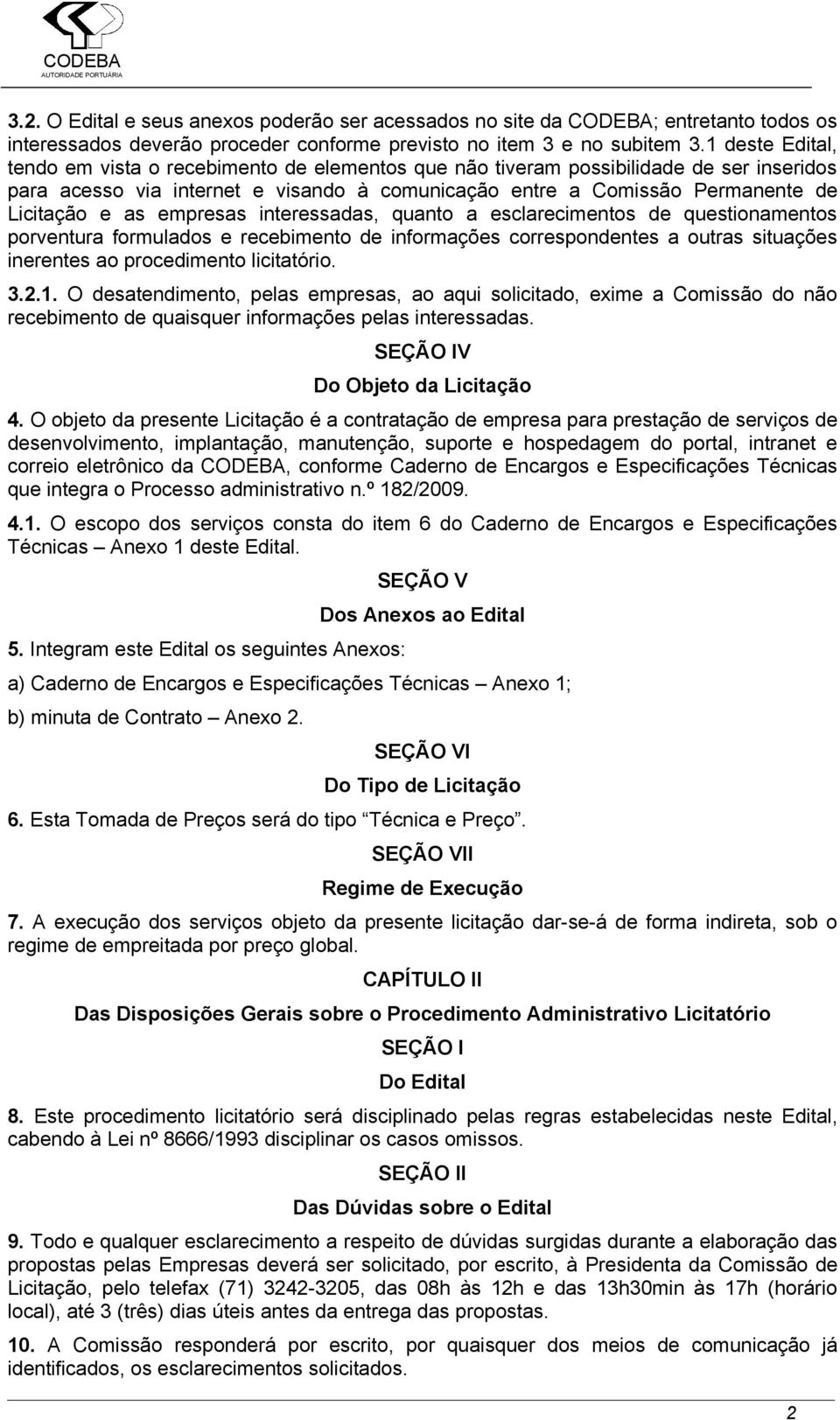 empresas interessadas, quanto a esclarecimentos de questionamentos porventura formulados e recebimento de informações correspondentes a outras situações inerentes ao procedimento licitatório. 3.2.1.