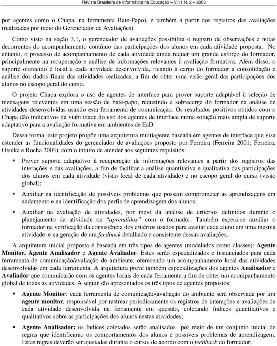 No entanto, o processo de acompanhamento de cada atividade ainda requer um grande esforço do formador, principalmente na recuperação e análise de informações relevantes à avaliação formativa.