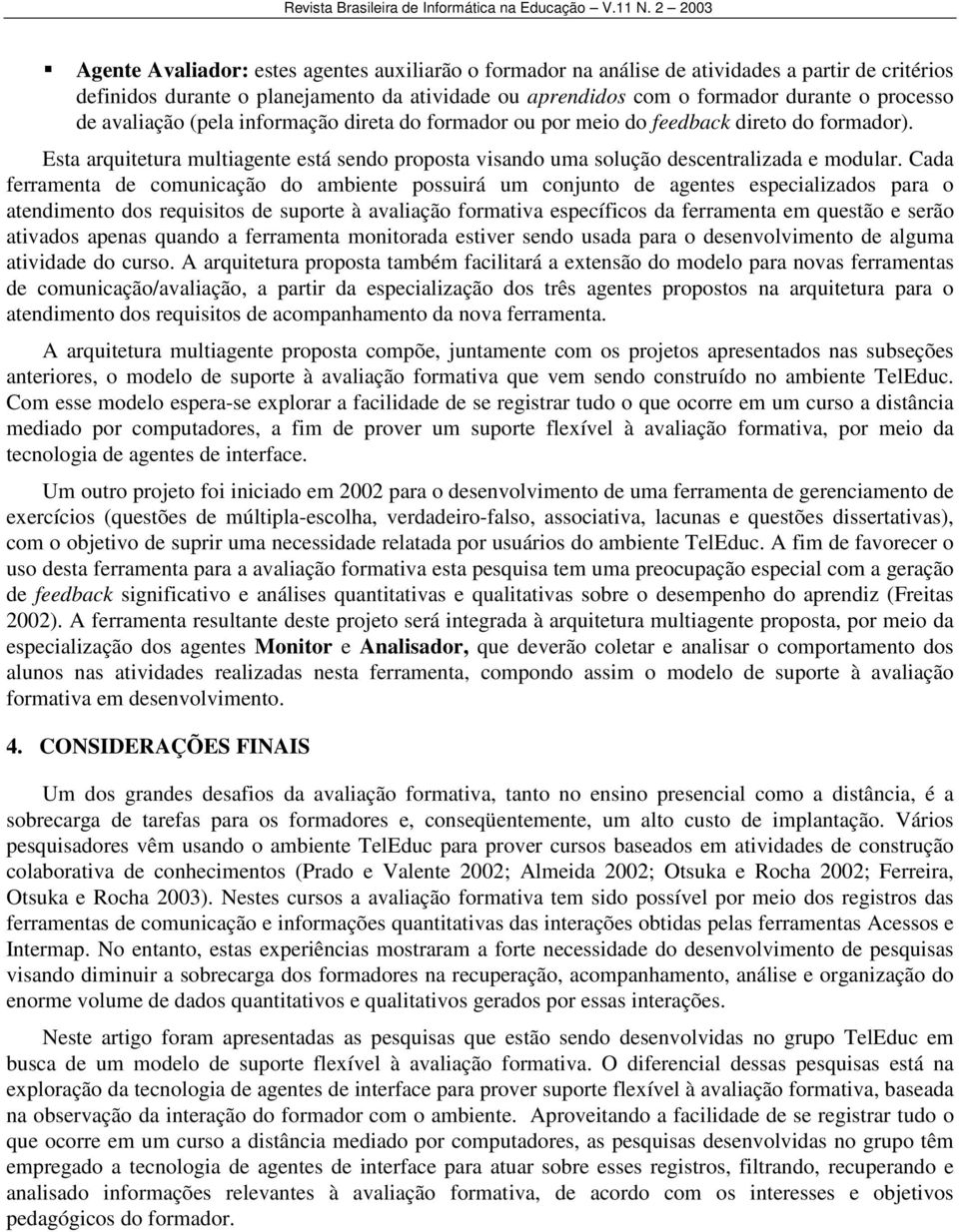 Cada ferramenta de comunicação do ambiente possuirá um conjunto de agentes especializados para o atendimento dos requisitos de suporte à avaliação formativa específicos da ferramenta em questão e