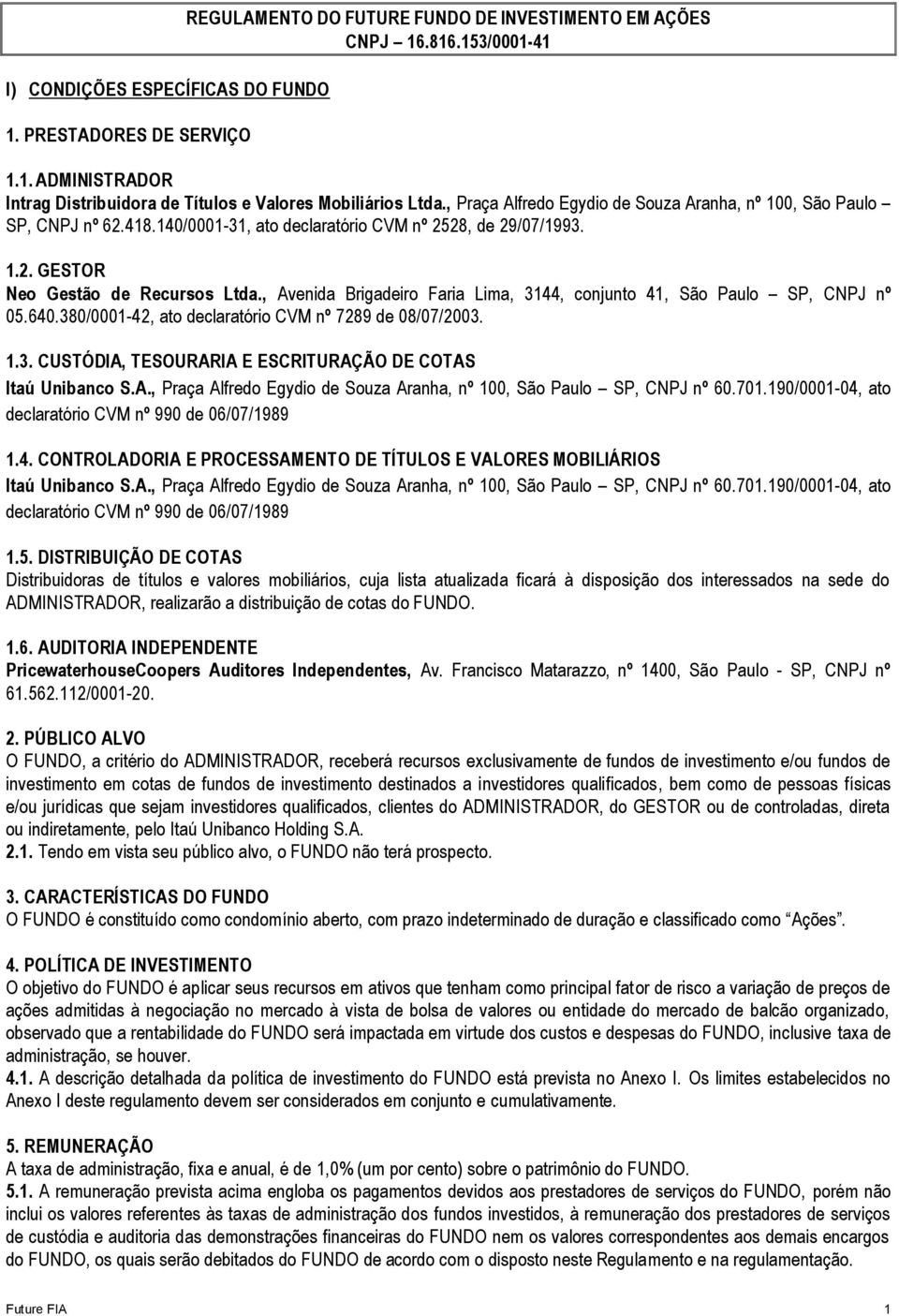 , Avenida Brigadeiro Faria Lima, 3144, conjunto 41, São Paulo SP, CNPJ nº 05.640.380/0001-42, ato declaratório CVM nº 7289 de 08/07/2003. 1.3. CUSTÓDIA, TESOURARIA E ESCRITURAÇÃO DE COTAS Itaú Unibanco S.