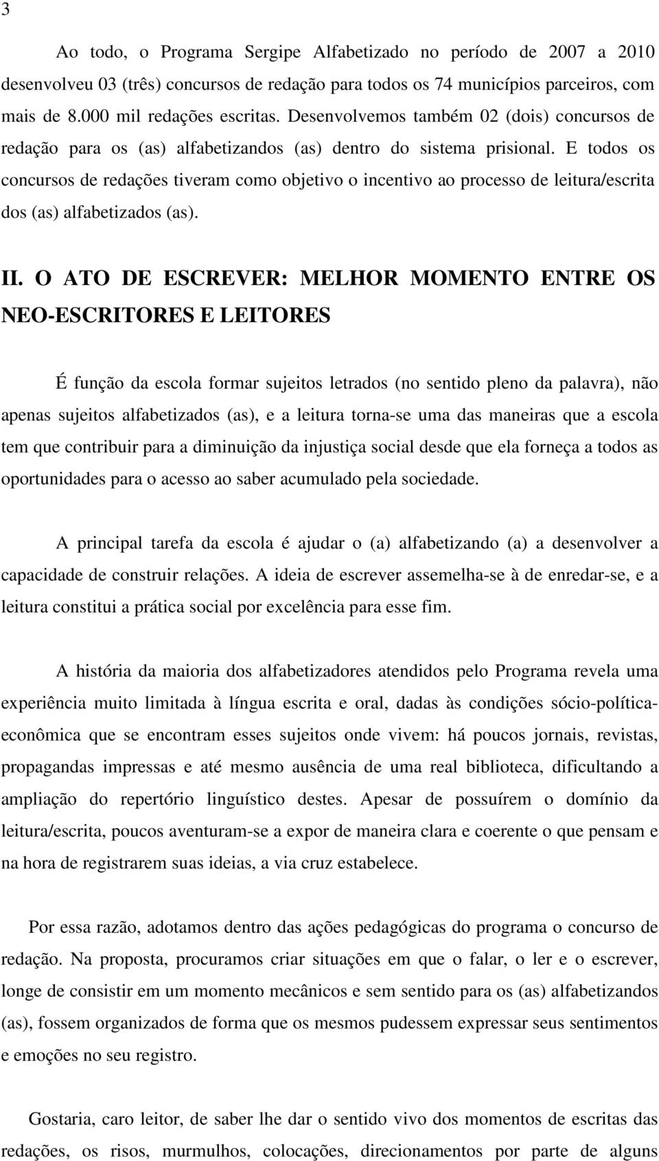 E todos os concursos de redações tiveram como objetivo o incentivo ao processo de leitura/escrita dos (as) alfabetizados (as). II.