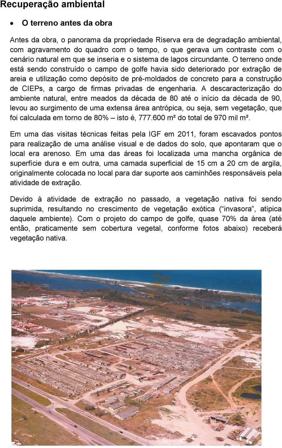 O terreno onde está sendo construído o campo de golfe havia sido deteriorado por extração de areia e utilização como depósito de pré-moldados de concreto para a construção de CIEPs, a cargo de firmas