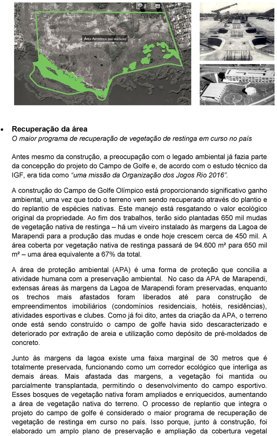 A construção do Campo de Golfe Olímpico está proporcionando significativo ganho ambiental, uma vez que todo o terreno vem sendo recuperado através do plantio e do replantio de espécies nativas.