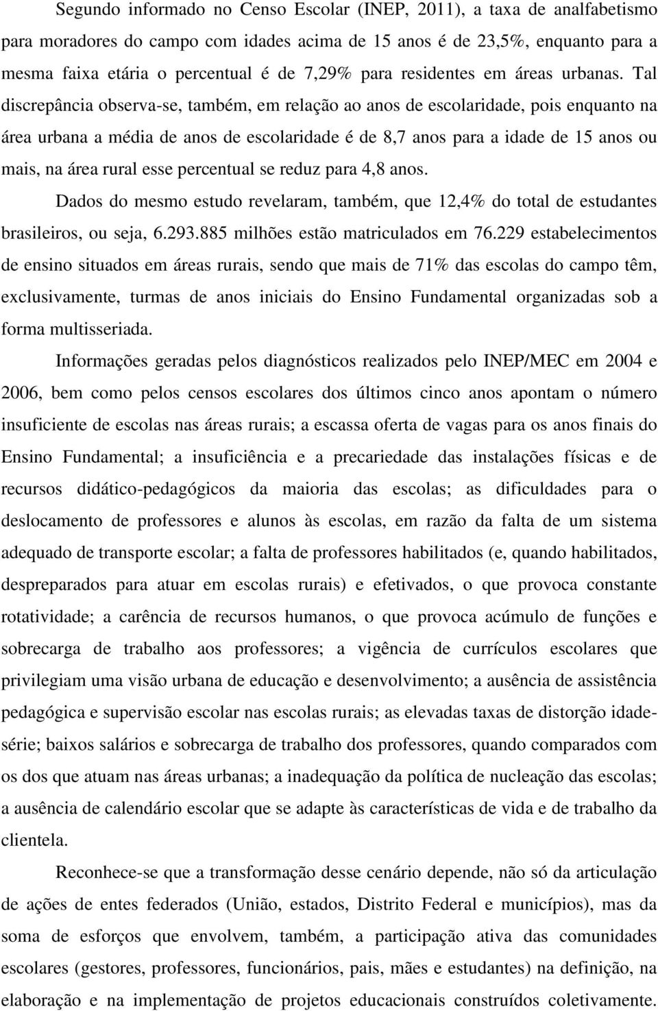 Tal discrepância observa-se, também, em relação ao anos de escolaridade, pois enquanto na área urbana a média de anos de escolaridade é de 8,7 anos para a idade de 15 anos ou mais, na área rural esse