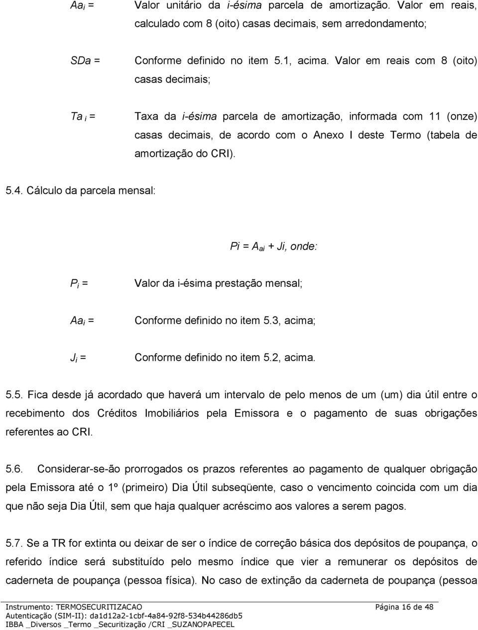 5.4. Cálculo da parcela mensal: Pi = A ai + Ji, onde: P i = Valor da i-ésima prestação mensal; Aa i = Conforme definido no item 5.3, acima; J i = Conforme definido no item 5.2, acima. 5.5. Fica desde já acordado que haverá um intervalo de pelo menos de um (um) dia útil entre o recebimento dos Créditos Imobiliários pela Emissora e o pagamento de suas obrigações referentes ao CRI.