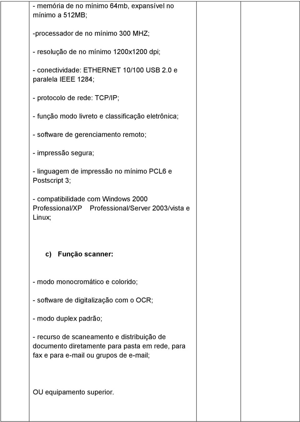 mínimo PCL6 e Postscript 3; - compatibilidade com Windows 2000 Professional/XP Professional/Server 2003/vista e Linux; c) Função scanner: - modo monocromático e colorido; - software de