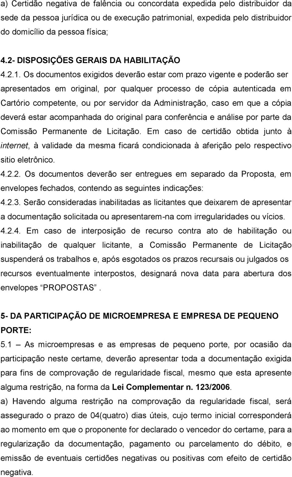 Os documentos exigidos deverão estar com prazo vigente e poderão ser apresentados em original, por qualquer processo de cópia autenticada em Cartório competente, ou por servidor da Administração,