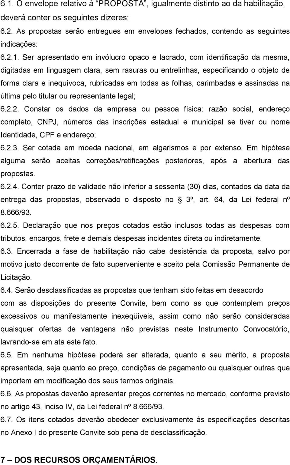 Ser apresentado em invólucro opaco e lacrado, com identificação da mesma, digitadas em linguagem clara, sem rasuras ou entrelinhas, especificando o objeto de forma clara e inequívoca, rubricadas em